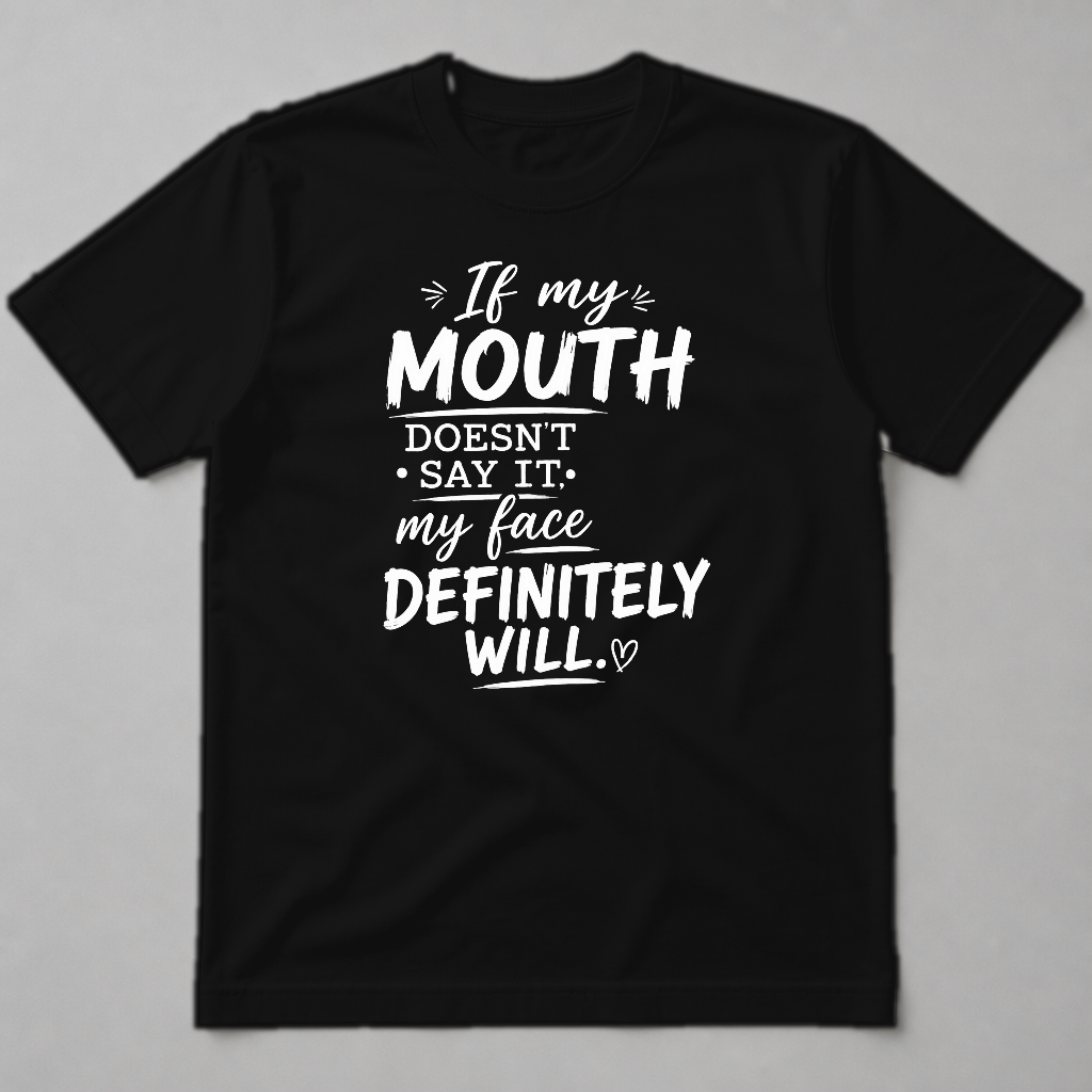 IF MY MOUTH DOESN'T SAY IT MY FACE DEFINITELY WILL